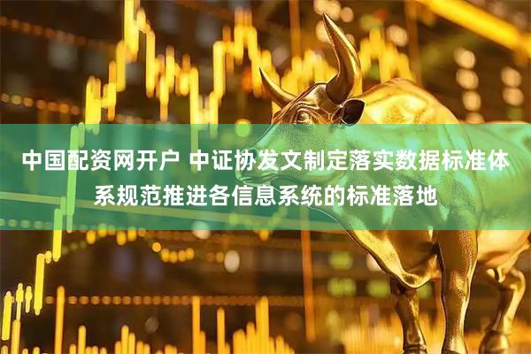 中国配资网开户 中证协发文制定落实数据标准体系规范推进各信息系统的标准落地