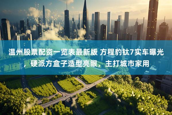 温州股票配资一览表最新版 方程豹钛7实车曝光，硬派方盒子造型亮眼，主打城市家用