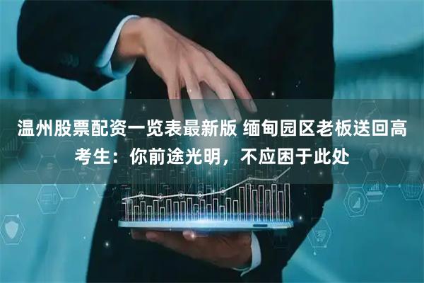 温州股票配资一览表最新版 缅甸园区老板送回高考生：你前途光明，不应困于此处