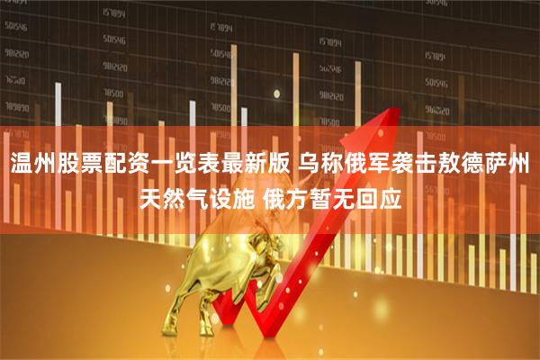 温州股票配资一览表最新版 乌称俄军袭击敖德萨州天然气设施 俄方暂无回应