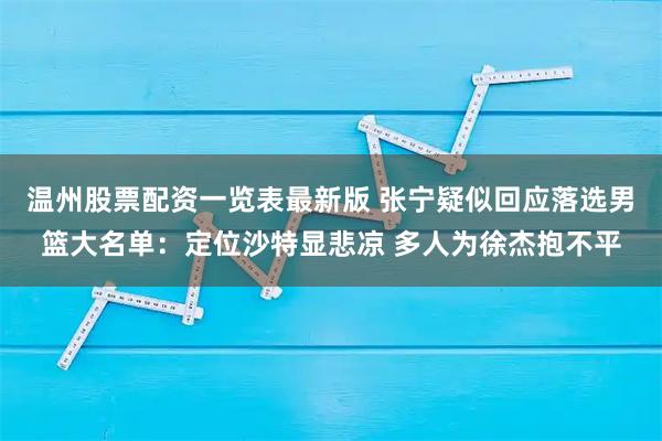 温州股票配资一览表最新版 张宁疑似回应落选男篮大名单：定位沙特显悲凉 多人为徐杰抱不平