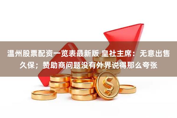 温州股票配资一览表最新版 皇社主席：无意出售久保；赞助商问题没有外界说得那么夸张