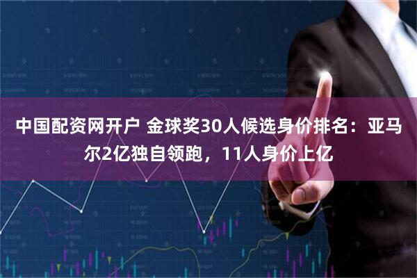 中国配资网开户 金球奖30人候选身价排名：亚马尔2亿独自领跑，11人身价上亿