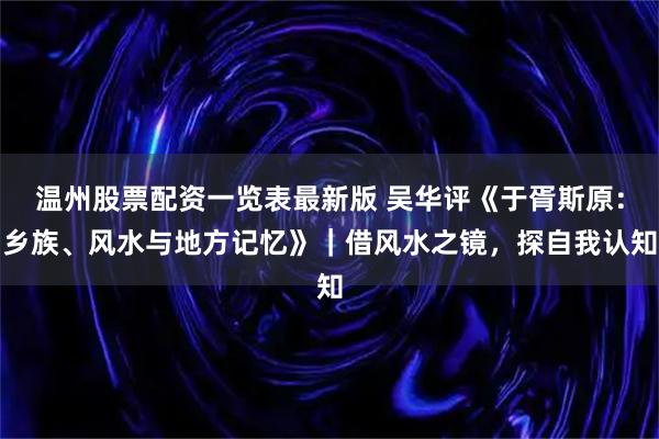 温州股票配资一览表最新版 吴华评《于胥斯原：乡族、风水与地方记忆》｜借风水之镜，探自我认知
