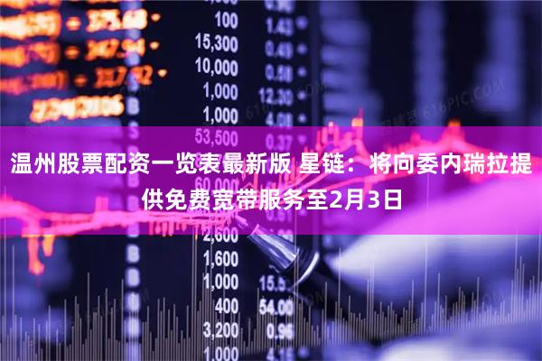 温州股票配资一览表最新版 星链：将向委内瑞拉提供免费宽带服务至2月3日