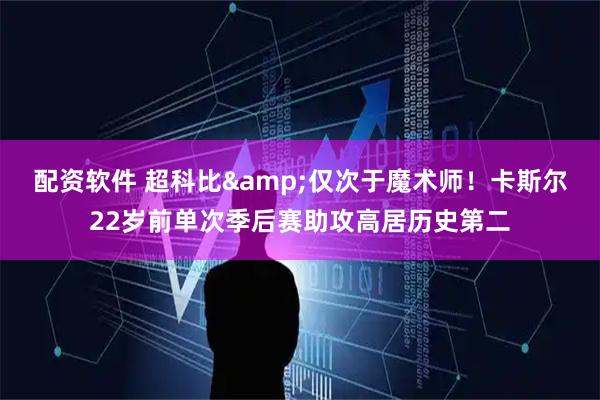配资软件 超科比&仅次于魔术师！卡斯尔22岁前单次季后赛助攻高居历史第二