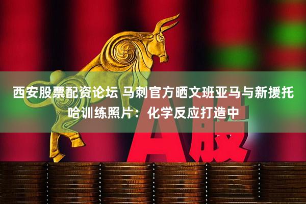 西安股票配资论坛 马刺官方晒文班亚马与新援托哈训练照片：化学反应打造中